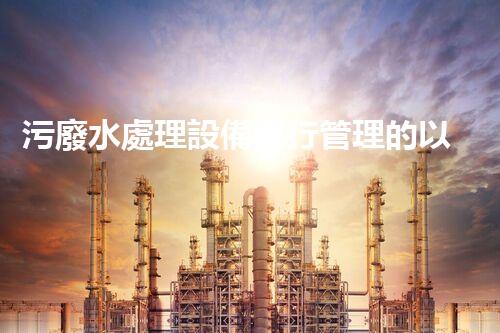 污廢水處理設備運行管理的以后與挑戰(zhàn)？